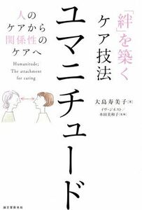 「絆」を築くケア技法　ユマニチュード 人のケアから関係性のケアへ／大島寿美子(著者),イヴ・ジネスト,本田美和子