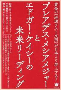 プレアデス・メシアメジャーとエドガー・ケイシーの未来リーディング 黄金の《地球ラスト文明》が日本より浮上する！／白鳥哲(著者),小川雅