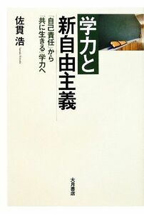 学力と新自由主義 「自己責任」から「共に生きる」学力へ／佐貫浩【著】