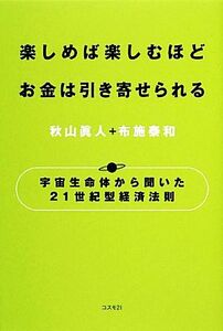 楽しめば楽しむほどお金は引き寄せられる 宇宙生命体から聞いた２１世紀型経済法則／秋山眞人，布施泰和【共著】