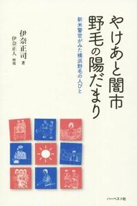 やけあと闇市野毛の陽だまり 新米警官がみた横浜野毛の人びと／伊奈正司(著者)