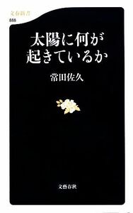 太陽に何が起きているか 文春新書／常田佐久【著】