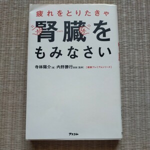 疲れをとりたきゃ腎臓をもみなさい （健康プレミアムシリーズ） 寺林陽介／著　内野勝行／監修