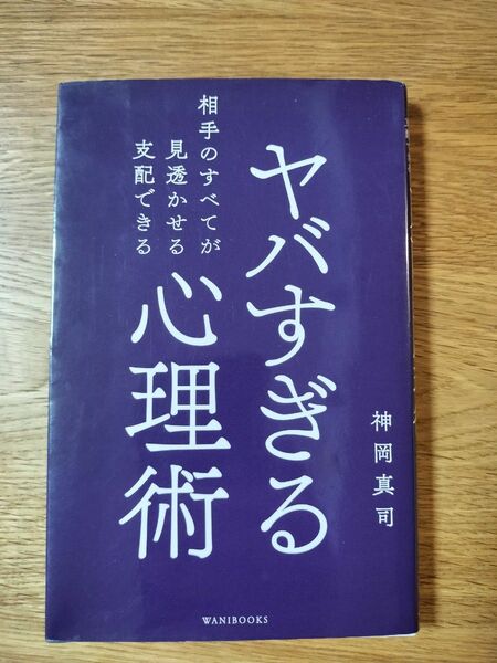 ヤバすぎる心理術　相手のすべてが見透かせる支配できる （新書） 神岡真司／著