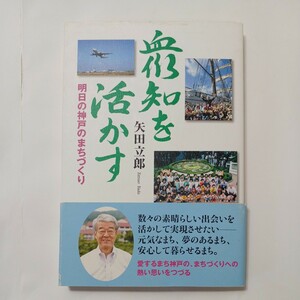 zaa-507♪衆知を活かす―明日の神戸のまちづくり 矢田 立郎【著】 神戸を愛する友の会（2008/10発売）