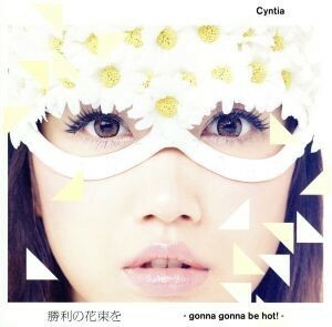 勝利の花束を−ｇｏｎｎａ ｇｏｎｎａ ｂｅ ｈｏｔ！ − （初回限定盤Ａ） （ＤＶＤ付） Ｃｙｎｔｉａ