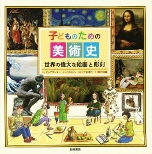 子どものための美術史 世界の偉大な絵画と彫刻／ヘザー・アレグザンダー(著者),千足伸行(訳者),野沢佳織(訳者),メレディス・ハミルトン