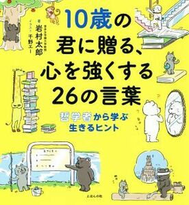 １０歳の君に贈る、心を強くする２６の言葉 哲学者から学ぶ生きるヒント／岩村太郎(著者),千野エー