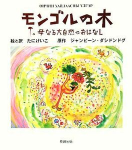 モンゴルの木 母なる大自然のおはなし／たにけいこ【絵・訳】，ジャンビーンダシドンドグ【原作】