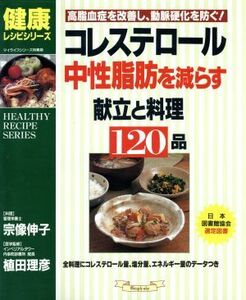 コレステロール中性脂肪を減らす献立と料理１２０品 高脂血症を改善し、動脈硬化を防ぐ！ マイライフシリーズｎｏ．５００健康レシピシリー