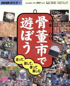 趣味悠々　骨董市で遊ぼう(２００１年８月～９月) 巡って、探して、使って楽しむ ＮＨＫ趣味悠々／日本放送出版協会(編者)