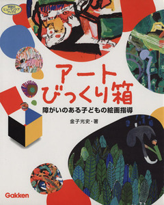 アートびっくり箱 障がいのある子どもの絵画指導 学研のヒューマンケアブックス／金子光史【著】