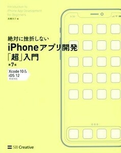 絶対に挫折しないｉＰｈｏｎｅアプリ開発「超」入門　第７版 Ｘｃｏｄｅ１０　＆　ｉＯＳ１２完全対応 Ｉｎｆｏｒｍａｔｉｃｓ　＆　ＩＤＥ