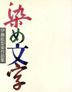 染め文字 伊藤紘型染作品集／伊藤紘(著者)