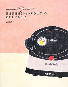 保温調理鍋「シャトルシェフ」のおいしいレシピ 短時間加熱でｅｃｏクッキング／上田淳子【著】