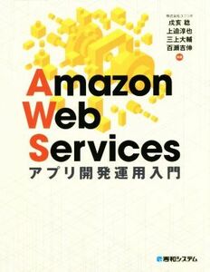 Ａｍａｚｏｎ　Ｗｅｂ　Ｓｅｒｖｉｃｅｓ　アプリケーション開発運用入門／ユニリタ(著者),戌亥稔(著者),上迫淳也(著者),三上大輔(著者),百