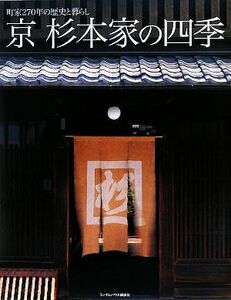 京　杉本家の四季 町家２７０年の歴史と暮らし／奈良屋記念杉本家保存会【編】，吉岡秀明，藤村薫【取材】，浅井憲雄【撮影】