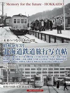 未来へつなぐ日本の記憶　昭和３８年３月　北海道鉄道旅行写真帖／小川峯生(写真家),牧野和人