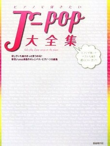 ピアノで弾きたいＪ‐ｐｏｐ大全集／自由現代社編集部【編著】