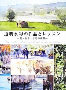 透明水彩の作品とレッスン 花・樹木・水辺の風景／グラフィック社【編】