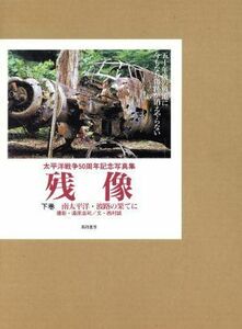 残像(下巻) 太平洋戦争５０周年記念写真集-南太平洋・波路の果てに／西村誠(著者),湯原浩司