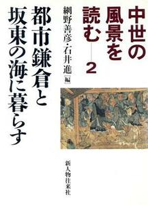 中世の風景を読む(２) 都市鎌倉と坂東の海に暮らす／網野善彦(編者),石井進(編者)