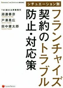 シチュエーション別　フランチャイズ契約のトラブル防止・対応策 ＢＵＳＩＮＥＳＳ　ＬＡＷ　ＪＯＵＲＮＡＬ　ＢＯＯＫＳ／淵邊善彦(著者),