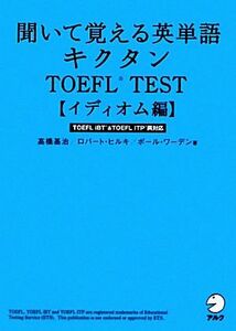 キクタン　ＴＯＥＦＬ　Ｔｅｓｔ　イディオム編 聞いて覚える英単語　ＴＯＥＦＬ　ＩＴＰ＆ＴＯＥＦＬ　ｉＢＴ両対応／高橋基治，ロバート