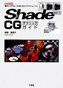 Ｓｈａｄｅ　１０．５　ＣＧテクニックガイド Ｉ・Ｏ　ＢＯＯＫＳ／加茂恵美子【著】