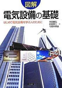 図解　電気設備の基礎 はじめて電気設備を学ぶ人のために／本田嘉弘，前田英二，与曽井孝雄【著】