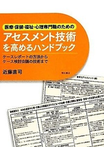 医療・保健・福祉・心理専門職のためのアセスメント技術を高めるハンドブック ケースレポートの方法からケース検討会議の技術まで／近藤直