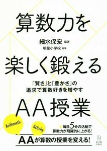 算数力を楽しく鍛えるＡＡ授業 「賢さ」と「豊かさ」の追求で算数好きを増やす／細水保宏(著者),明星小学校(著者)