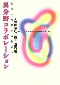 異分野コラボレーション 視点の交錯から創造へ／久保田晃弘(著者),藤井浩美(著者)