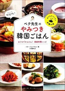 ペク先生のやみつき韓国ごはん おうちでかんたん！家庭料理レシピ おうちでつくろう本場の味／ペク・ジョンウォン(著者),小林夏希(訳者)