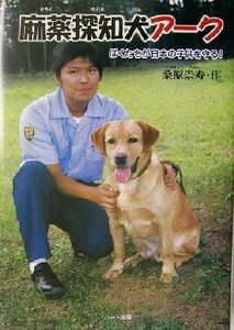 麻薬探知犬アーク ぼくたちが日本の子供を守る！ ドキュメンタル童話・犬シリーズ／桑原崇寿(著者)