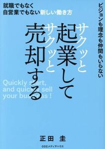 サクッと起業してサクッと売却する 就職でもなく自営業でもない新しい働き方　ビジョンも理念も仲間もいらない／正田圭(著者)