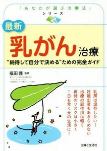 最新　乳がん治療 “納得して自分で決める”ための完全ガイド 「あなたが選ぶ治療法」シリーズ／福田護