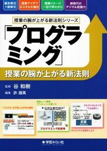 「プログラミング」授業の腕が上がる新法則 授業の腕が上がる新法則シリーズ／許鍾萬(編者),谷和樹