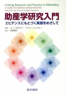 助産学研究入門　エビデンスにもとづく実践 エビデンスにもとづく実践をめざして／Ｓ．プロクター他編(著者),前原澄子(著者)