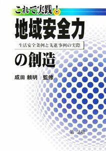 これで実践！地域安全力の創造 生活安全条例と先進事例の実際／成田頼明【監修】