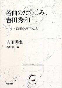 名曲のたのしみ、吉田秀和(第３巻) 珠玉のソリストたち／吉田秀和【著】，西川彰一【編】