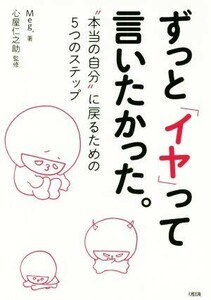 ずっと「イヤ」って言いたかった。 “本当の自分”に戻るための５つのステップ／Ｍｅｇ．(著者),心屋仁之助