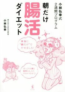 朝だけ腸活ダイエット　小林弘幸式２週間プログラム／小林弘幸(著者)