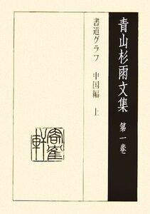 青山杉雨文集(第１巻) 書道グラフ中国編／青山杉雨(著者),成瀬映山(編者),西嶋慎一(編者)