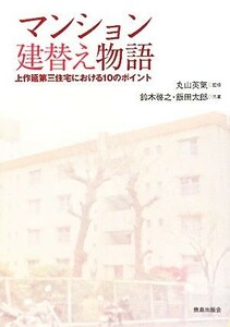 マンション建替え物語 上作延第三住宅における１０のポイント／丸山英氣【監修】，鈴木啓之，飯田太郎【共著】