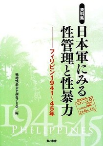 資料集・日本軍にみる性管理と性暴力 フィリピン１９４１～４５年／戦地性暴力を調査する会【編】