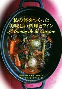 私の体をつくった美味しい料理とワイン アムール・ドゥ・キュイジーン／ギー・ドゥ・ラ・ルペル(著者),杉田史子(訳者)