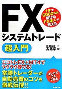 ＦＸシステムトレード超入門 １年で６０００万円儲けたＦＸ達人が教える／斉藤学【著】