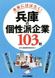 未来にはばたく！兵庫の個性派企業１０３社 モノづくり県が誇るオンリーワン企業／日刊工業新聞特別取材班(編者)