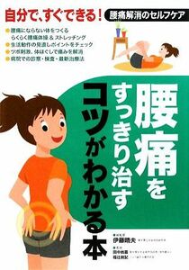 腰痛をすっきり治すコツがわかる本 自分で、すぐできる！腰痛解消のセルフケア／伊藤晴夫【総監修】，田中尚喜，福辻鋭記【監修】